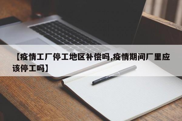 【疫情工厂停工地区补偿吗,疫情期间厂里应该停工吗】