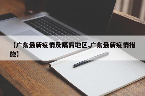 【广东最新疫情及隔离地区,广东最新疫情措施】