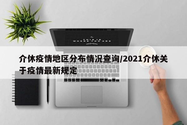 介休疫情地区分布情况查询/2021介休关于疫情最新规定