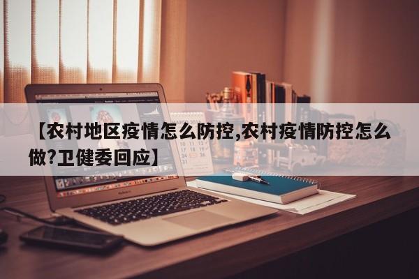 【农村地区疫情怎么防控,农村疫情防控怎么做?卫健委回应】
