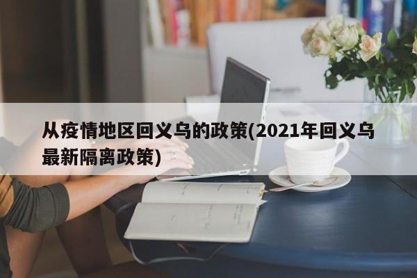 从疫情地区回义乌的政策(2021年回义乌最新隔离政策)