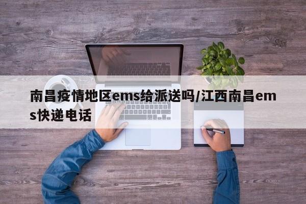 南昌疫情地区ems给派送吗/江西南昌ems快递电话