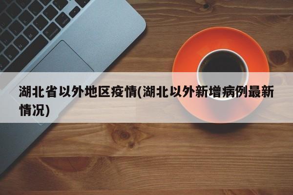 湖北省以外地区疫情(湖北以外新增病例最新情况)