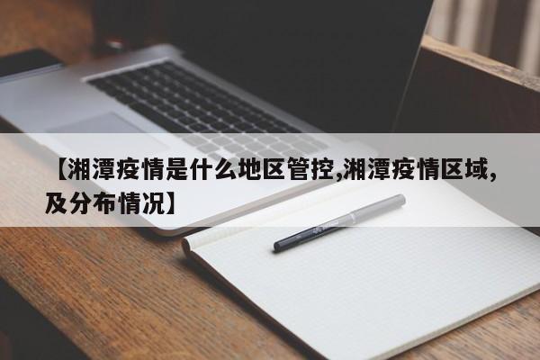 【湘潭疫情是什么地区管控,湘潭疫情区域,及分布情况】