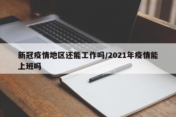 新冠疫情地区还能工作吗/2021年疫情能上班吗