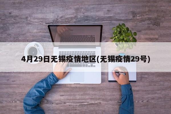 4月29日无锡疫情地区(无锡疫情29号)