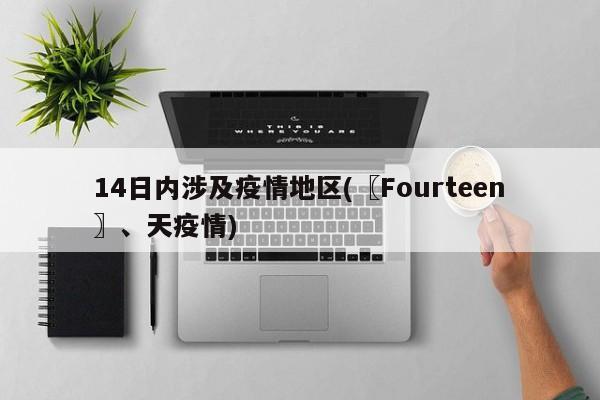 14日内涉及疫情地区(〖Fourteen〗、天疫情)