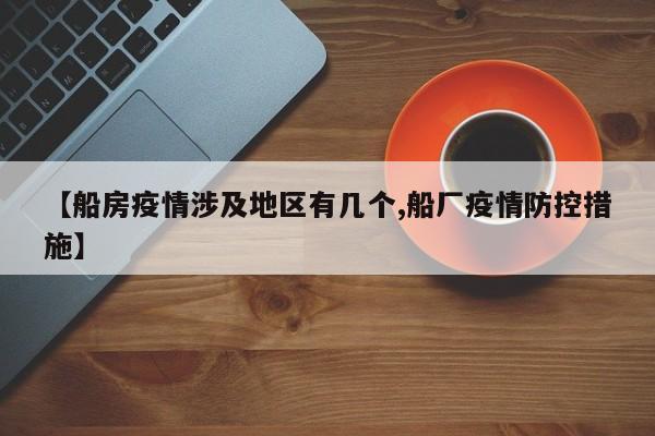 【船房疫情涉及地区有几个,船厂疫情防控措施】