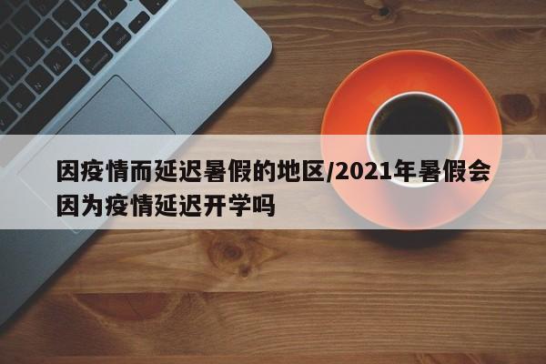 因疫情而延迟暑假的地区/2021年暑假会因为疫情延迟开学吗