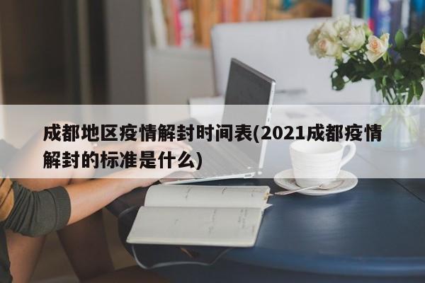 成都地区疫情解封时间表(2021成都疫情解封的标准是什么)