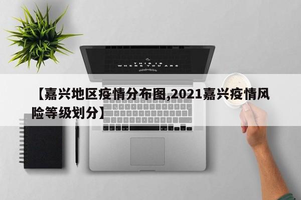【嘉兴地区疫情分布图,2021嘉兴疫情风险等级划分】