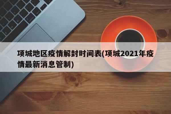 项城地区疫情解封时间表(项城2021年疫情最新消息管制)
