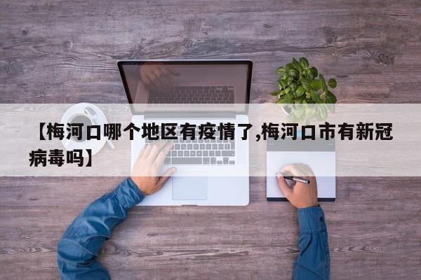 【梅河口哪个地区有疫情了,梅河口市有新冠病毒吗】