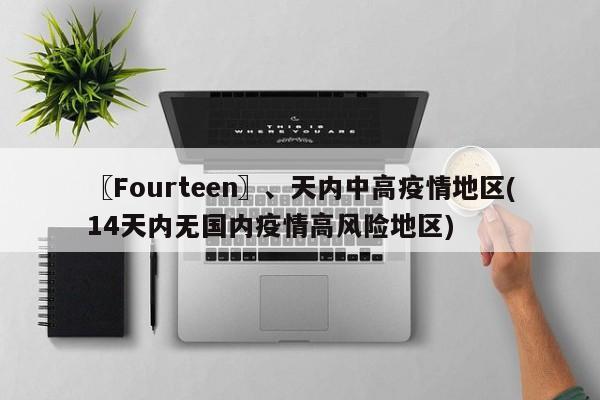〖Fourteen〗、天内中高疫情地区(14天内无国内疫情高风险地区)