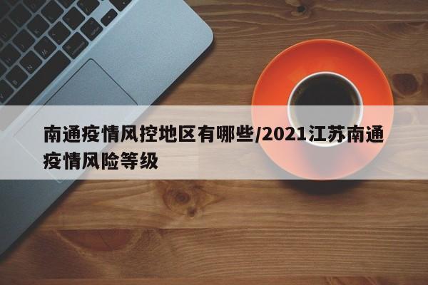 南通疫情风控地区有哪些/2021江苏南通疫情风险等级
