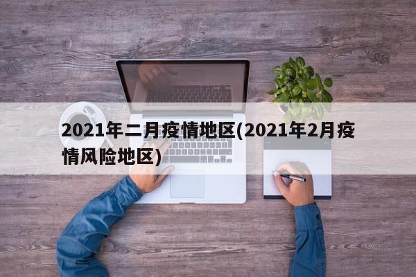 2021年二月疫情地区(2021年2月疫情风险地区)