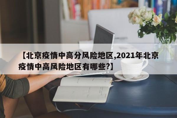 【北京疫情中高分风险地区,2021年北京疫情中高风险地区有哪些?】