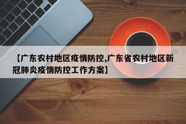 【广东农村地区疫情防控,广东省农村地区新冠肺炎疫情防控工作方案】