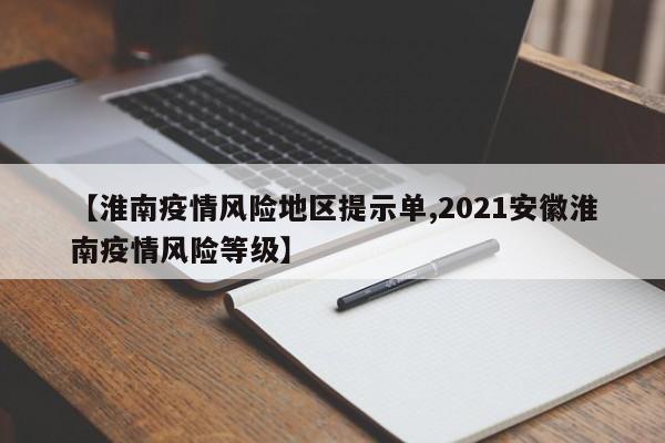 【淮南疫情风险地区提示单,2021安徽淮南疫情风险等级】