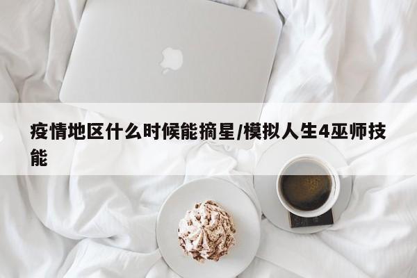 疫情地区什么时候能摘星/模拟人生4巫师技能