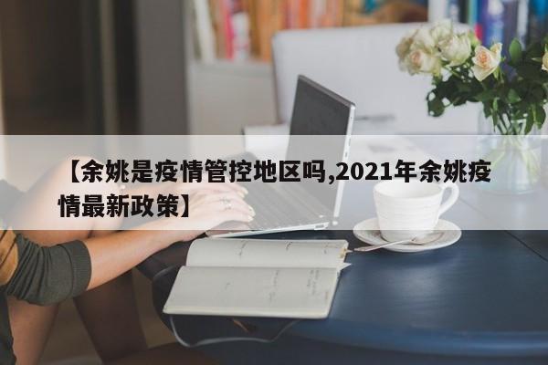 【余姚是疫情管控地区吗,2021年余姚疫情最新政策】