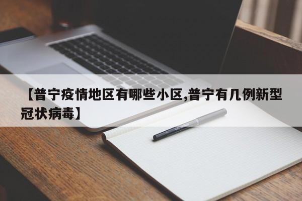 【普宁疫情地区有哪些小区,普宁有几例新型冠状病毒】