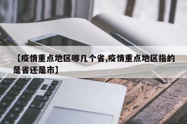 【疫情重点地区哪几个省,疫情重点地区指的是省还是市】