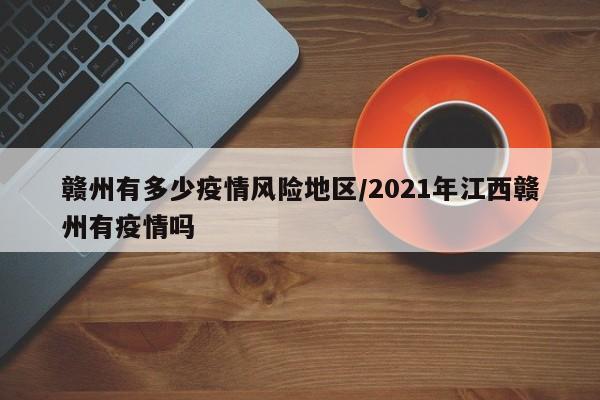 赣州有多少疫情风险地区/2021年江西赣州有疫情吗