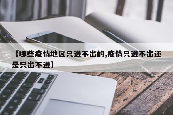 【哪些疫情地区只进不出的,疫情只进不出还是只出不进】