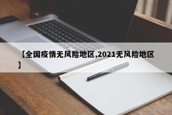 【全国疫情无风险地区,2021无风险地区】