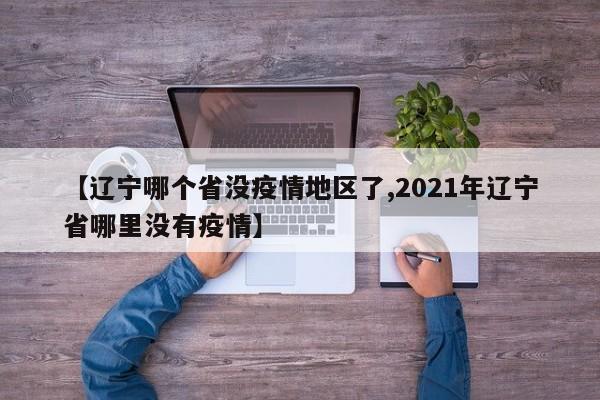 【辽宁哪个省没疫情地区了,2021年辽宁省哪里没有疫情】