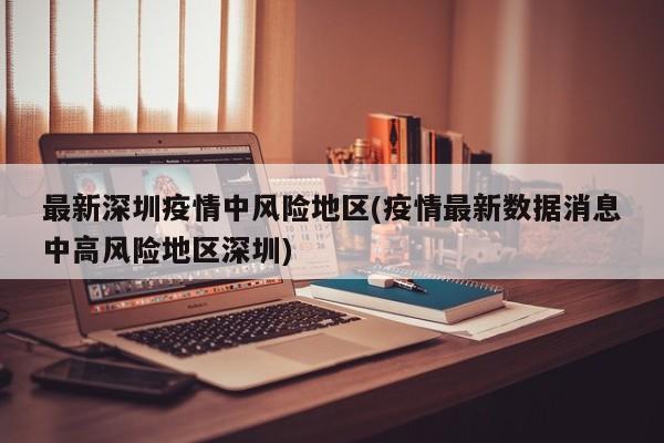 最新深圳疫情中风险地区(疫情最新数据消息中高风险地区深圳)