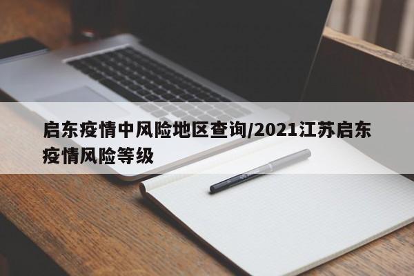 启东疫情中风险地区查询/2021江苏启东疫情风险等级