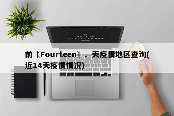 前〖Fourteen〗、天疫情地区查询(近14天疫情情况)