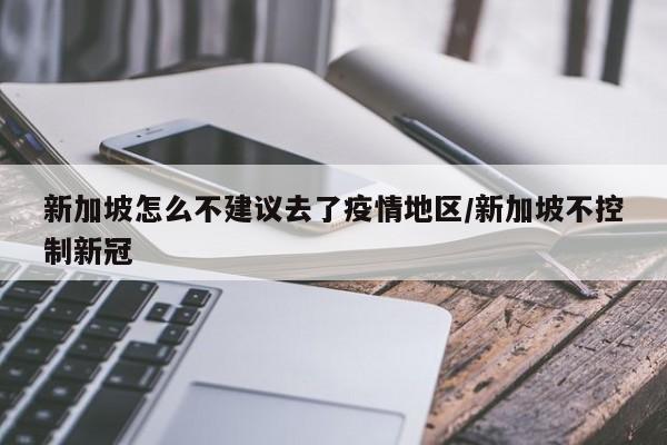 新加坡怎么不建议去了疫情地区/新加坡不控制新冠