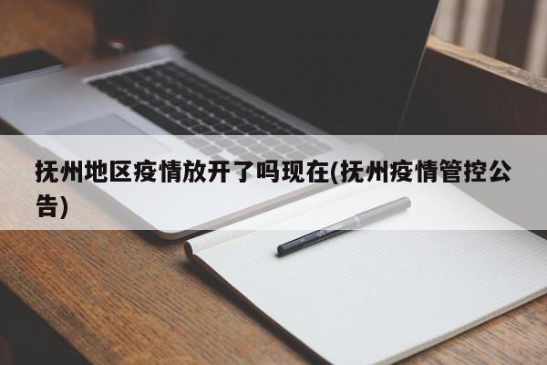 抚州地区疫情放开了吗现在(抚州疫情管控公告)