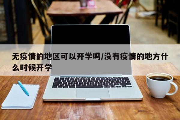 无疫情的地区可以开学吗/没有疫情的地方什么时候开学