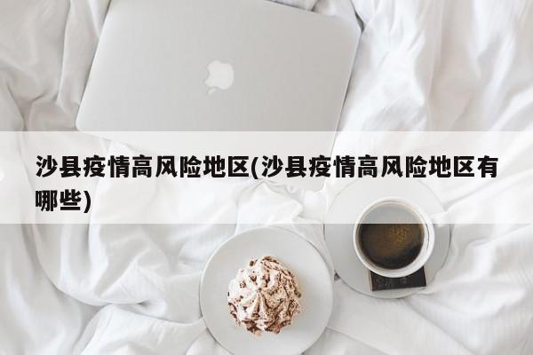 沙县疫情高风险地区(沙县疫情高风险地区有哪些)