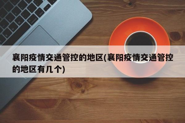 襄阳疫情交通管控的地区(襄阳疫情交通管控的地区有几个)