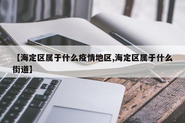 【海定区属于什么疫情地区,海定区属于什么街道】