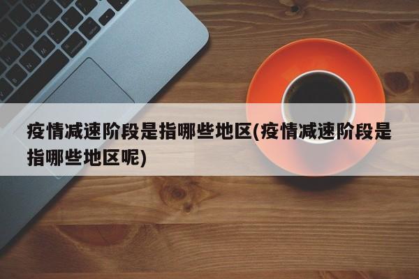 疫情减速阶段是指哪些地区(疫情减速阶段是指哪些地区呢)