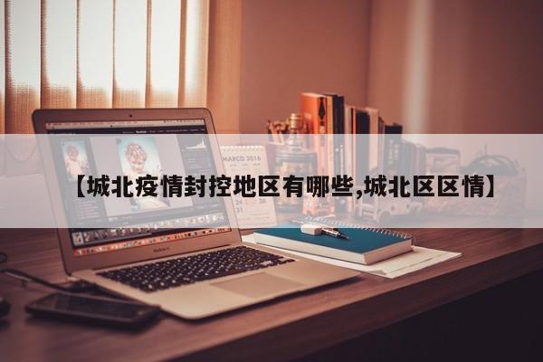 【城北疫情封控地区有哪些,城北区区情】