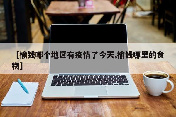 【榆钱哪个地区有疫情了今天,榆钱哪里的食物】