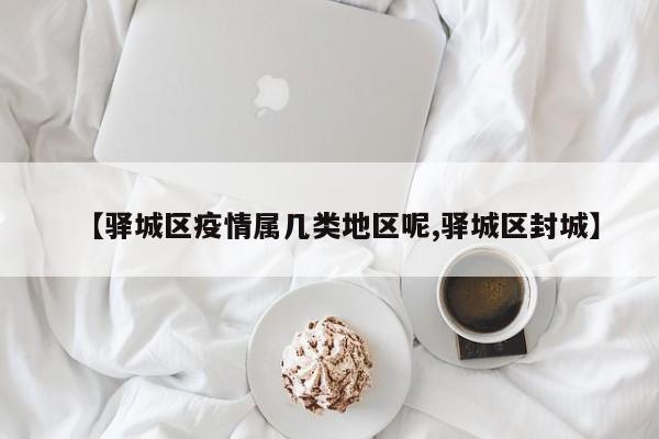【驿城区疫情属几类地区呢,驿城区封城】