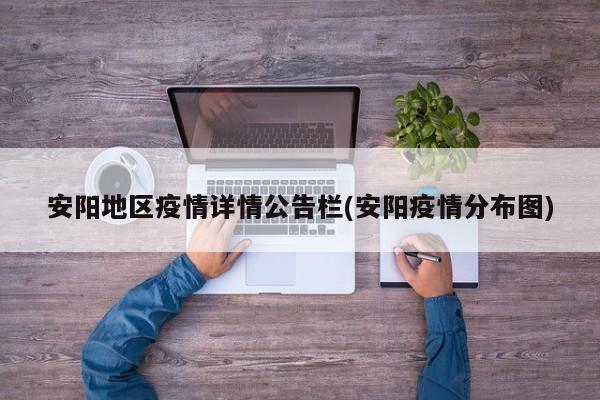 安阳地区疫情详情公告栏(安阳疫情分布图)
