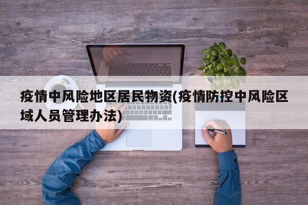 疫情中风险地区居民物资(疫情防控中风险区域人员管理办法)