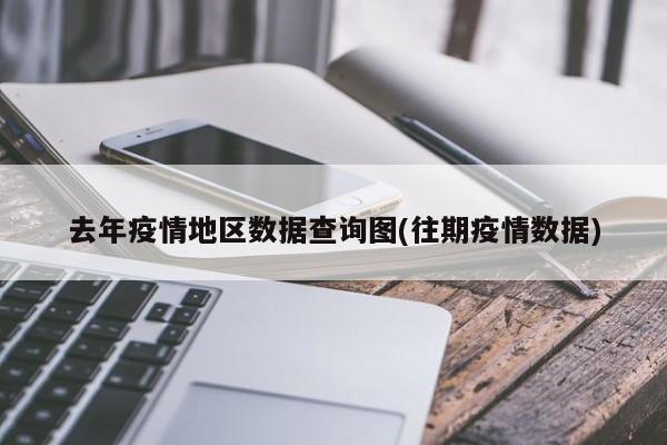 去年疫情地区数据查询图(往期疫情数据)