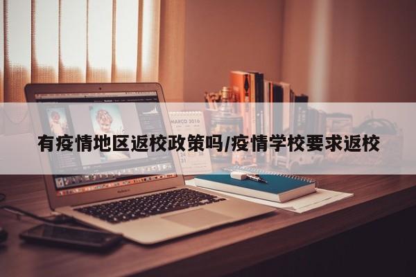 有疫情地区返校政策吗/疫情学校要求返校