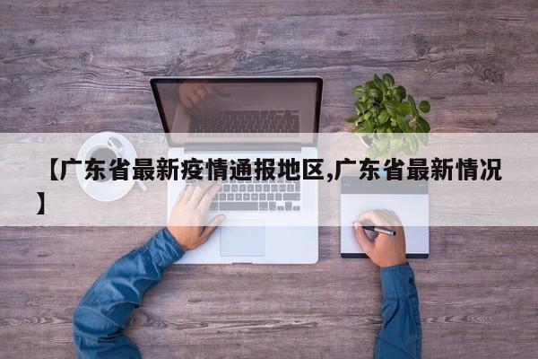 【广东省最新疫情通报地区,广东省最新情况】