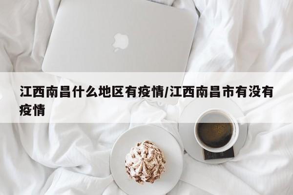 江西南昌什么地区有疫情/江西南昌市有没有疫情